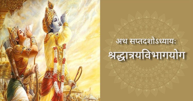  अध्याय 17  -  श्रद्धात्रयविभागयोग